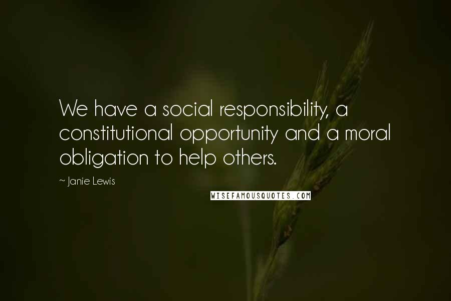 Janie Lewis Quotes: We have a social responsibility, a constitutional opportunity and a moral obligation to help others.