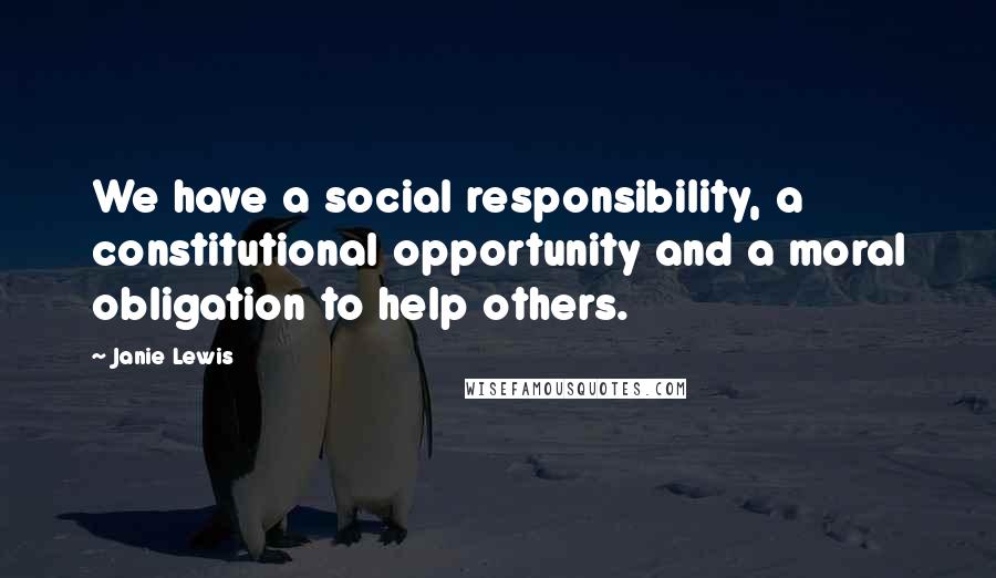 Janie Lewis Quotes: We have a social responsibility, a constitutional opportunity and a moral obligation to help others.