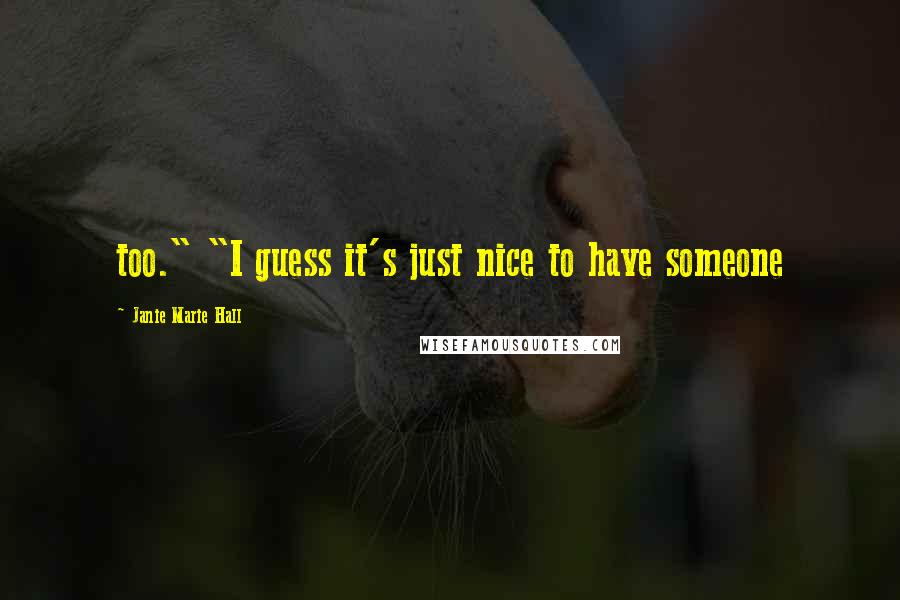 Janie Marie Hall Quotes: too." "I guess it's just nice to have someone