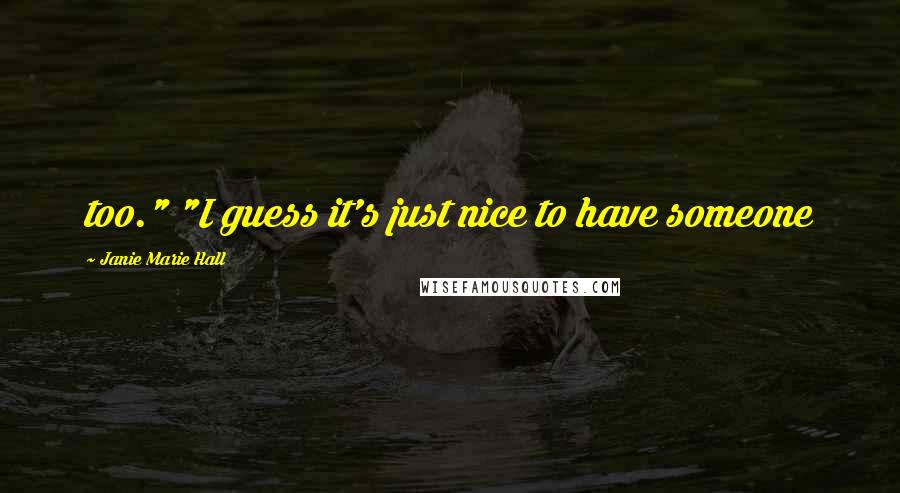 Janie Marie Hall Quotes: too." "I guess it's just nice to have someone