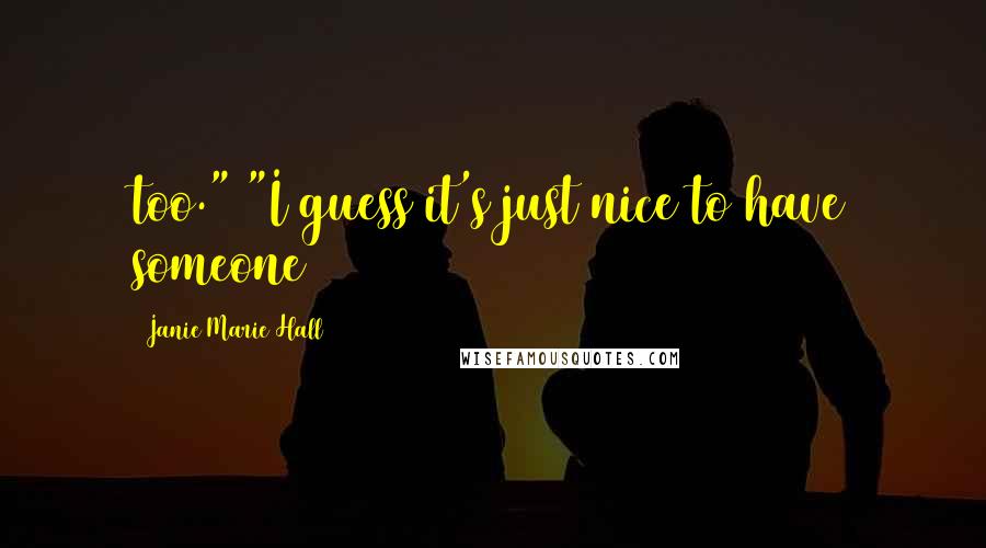 Janie Marie Hall Quotes: too." "I guess it's just nice to have someone