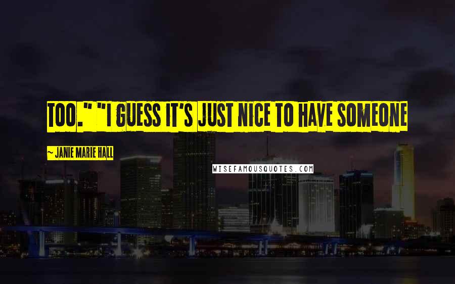 Janie Marie Hall Quotes: too." "I guess it's just nice to have someone