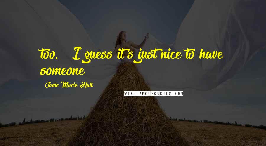 Janie Marie Hall Quotes: too." "I guess it's just nice to have someone