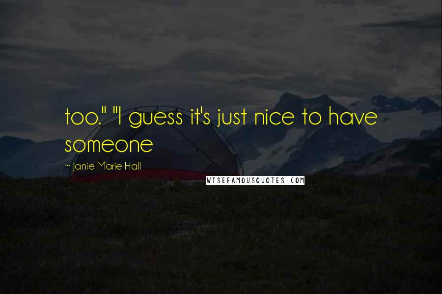 Janie Marie Hall Quotes: too." "I guess it's just nice to have someone