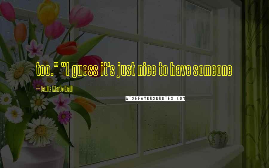 Janie Marie Hall Quotes: too." "I guess it's just nice to have someone