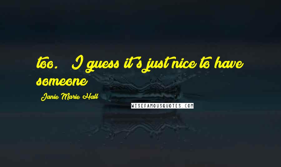 Janie Marie Hall Quotes: too." "I guess it's just nice to have someone