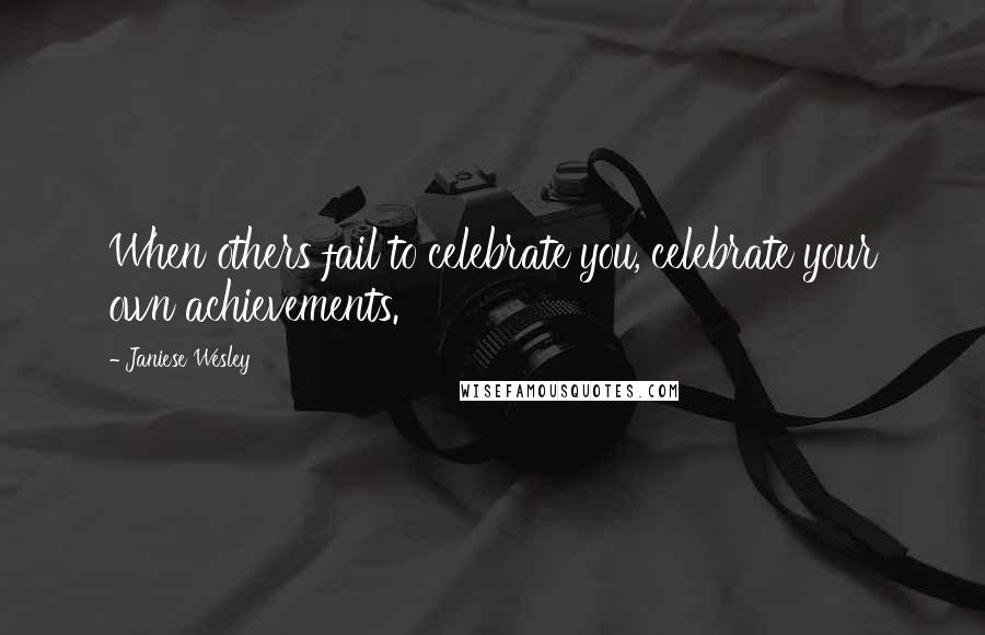 Janiese Wesley Quotes: When others fail to celebrate you, celebrate your own achievements.