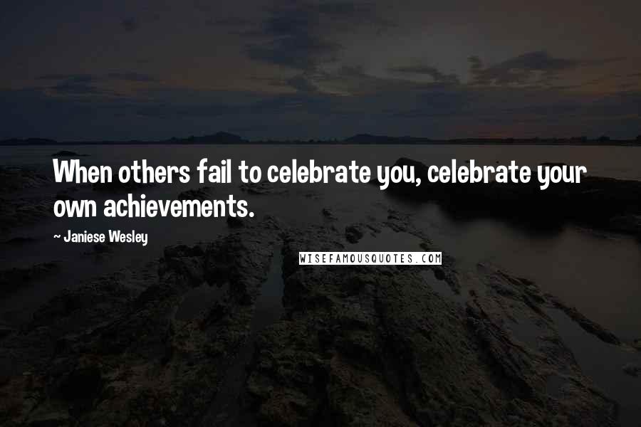 Janiese Wesley Quotes: When others fail to celebrate you, celebrate your own achievements.