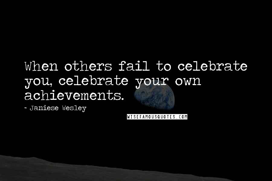 Janiese Wesley Quotes: When others fail to celebrate you, celebrate your own achievements.
