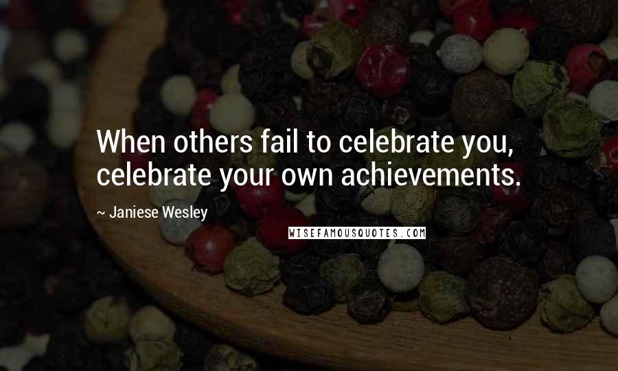 Janiese Wesley Quotes: When others fail to celebrate you, celebrate your own achievements.