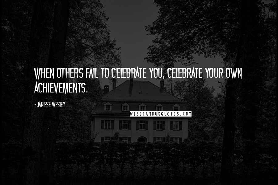 Janiese Wesley Quotes: When others fail to celebrate you, celebrate your own achievements.