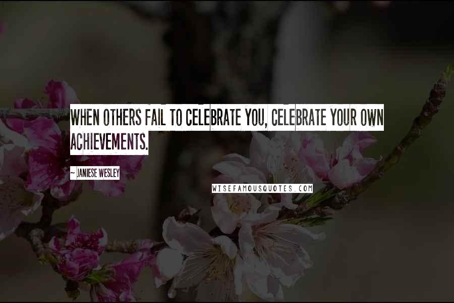 Janiese Wesley Quotes: When others fail to celebrate you, celebrate your own achievements.