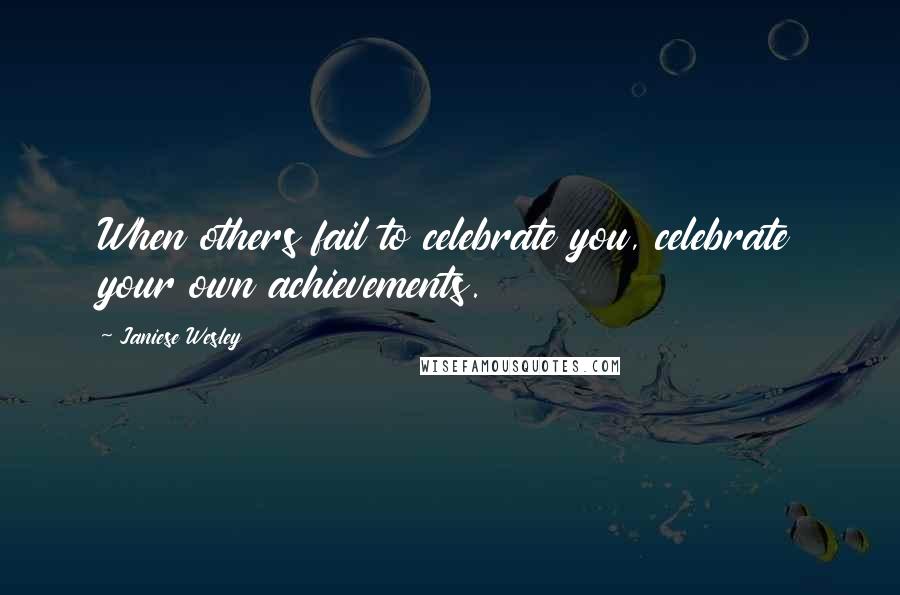 Janiese Wesley Quotes: When others fail to celebrate you, celebrate your own achievements.