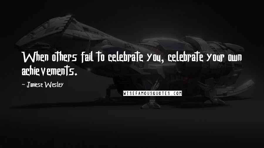 Janiese Wesley Quotes: When others fail to celebrate you, celebrate your own achievements.