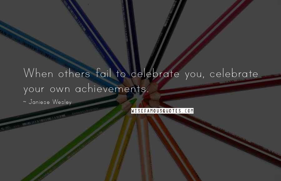 Janiese Wesley Quotes: When others fail to celebrate you, celebrate your own achievements.