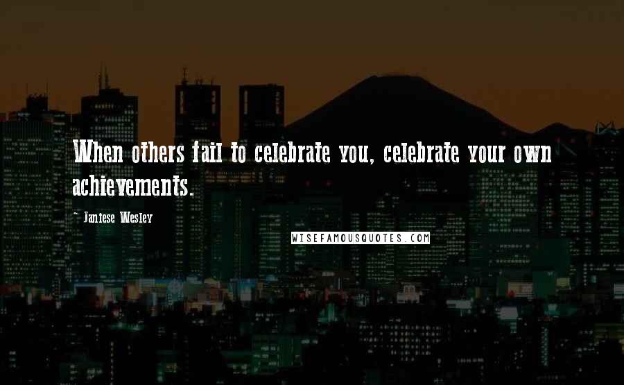 Janiese Wesley Quotes: When others fail to celebrate you, celebrate your own achievements.