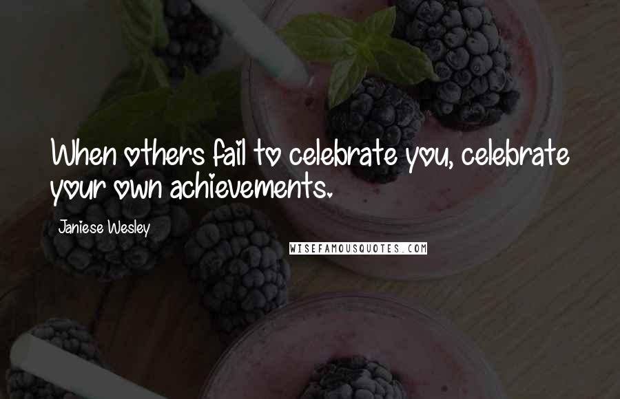 Janiese Wesley Quotes: When others fail to celebrate you, celebrate your own achievements.