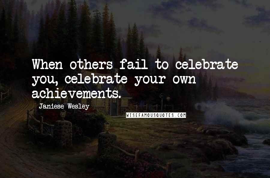 Janiese Wesley Quotes: When others fail to celebrate you, celebrate your own achievements.