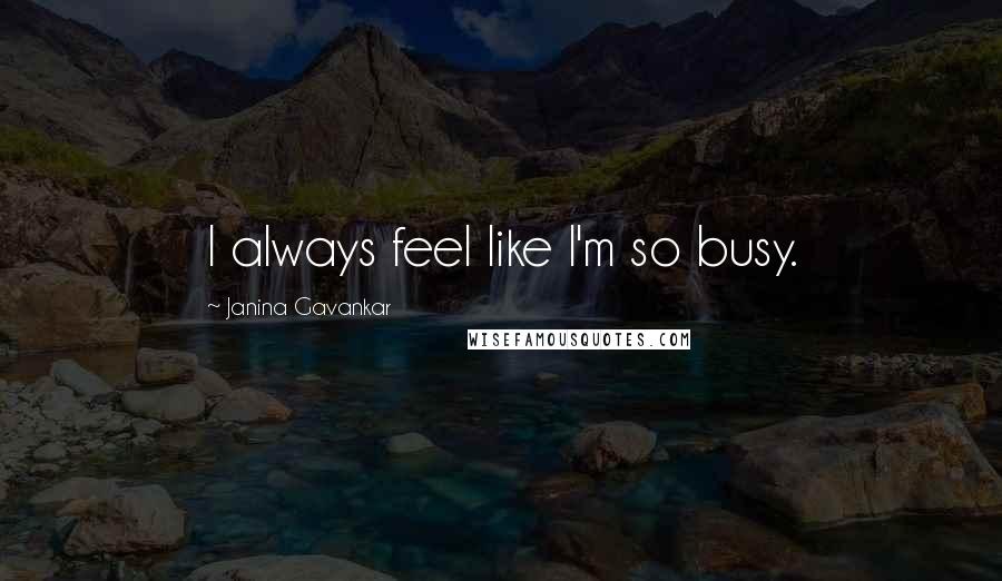 Janina Gavankar Quotes: I always feel like I'm so busy.
