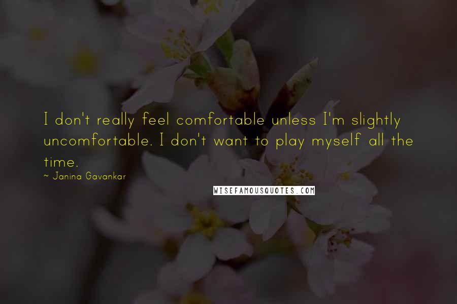 Janina Gavankar Quotes: I don't really feel comfortable unless I'm slightly uncomfortable. I don't want to play myself all the time.