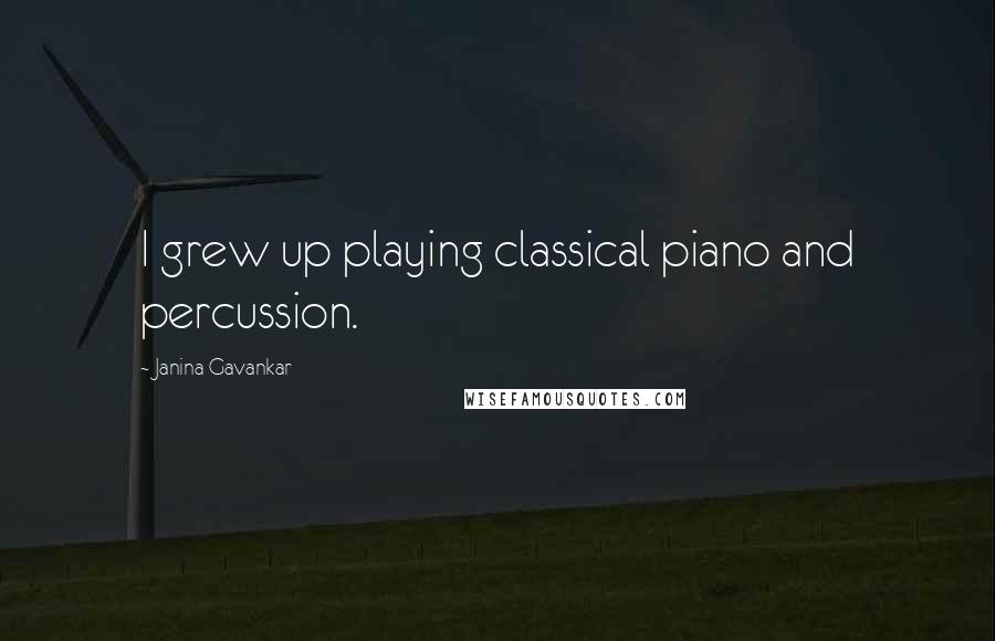 Janina Gavankar Quotes: I grew up playing classical piano and percussion.