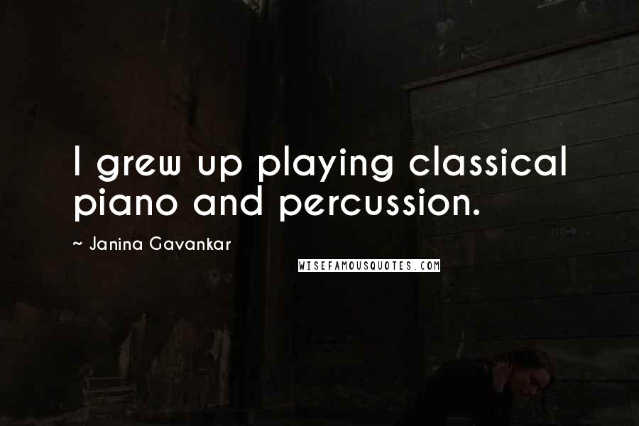 Janina Gavankar Quotes: I grew up playing classical piano and percussion.