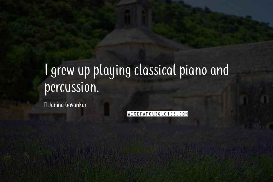 Janina Gavankar Quotes: I grew up playing classical piano and percussion.