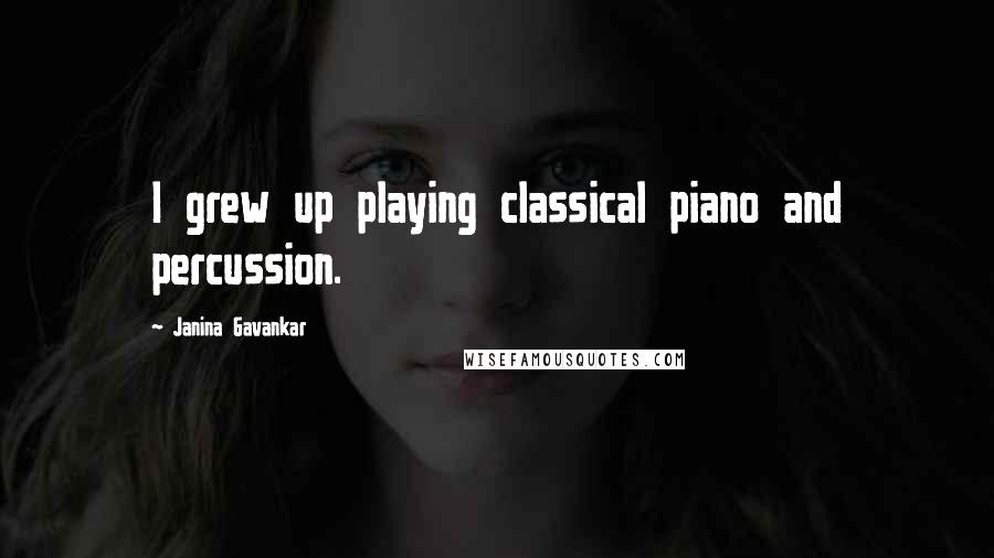 Janina Gavankar Quotes: I grew up playing classical piano and percussion.