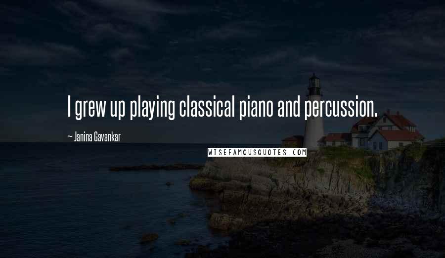 Janina Gavankar Quotes: I grew up playing classical piano and percussion.