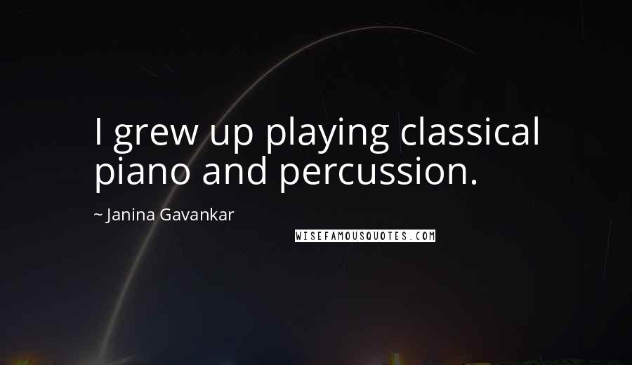 Janina Gavankar Quotes: I grew up playing classical piano and percussion.