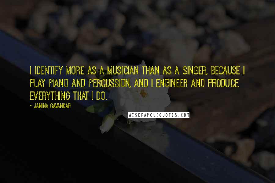 Janina Gavankar Quotes: I identify more as a musician than as a singer, because I play piano and percussion, and I engineer and produce everything that I do.