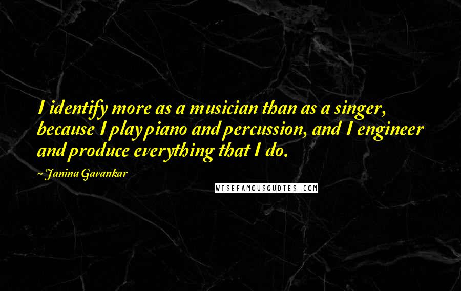Janina Gavankar Quotes: I identify more as a musician than as a singer, because I play piano and percussion, and I engineer and produce everything that I do.