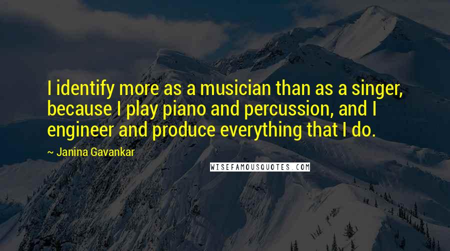 Janina Gavankar Quotes: I identify more as a musician than as a singer, because I play piano and percussion, and I engineer and produce everything that I do.