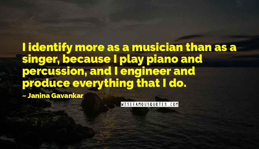 Janina Gavankar Quotes: I identify more as a musician than as a singer, because I play piano and percussion, and I engineer and produce everything that I do.