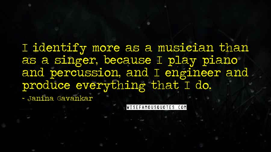 Janina Gavankar Quotes: I identify more as a musician than as a singer, because I play piano and percussion, and I engineer and produce everything that I do.