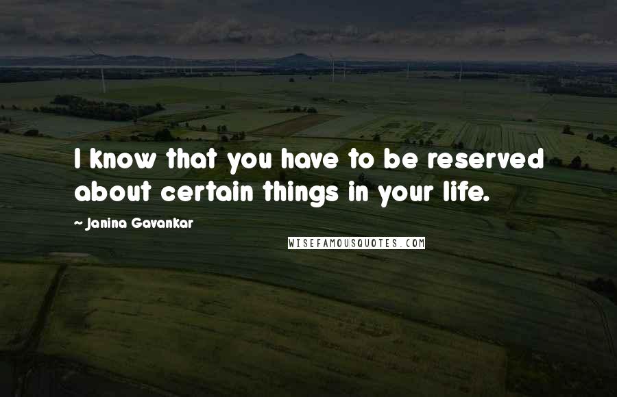 Janina Gavankar Quotes: I know that you have to be reserved about certain things in your life.