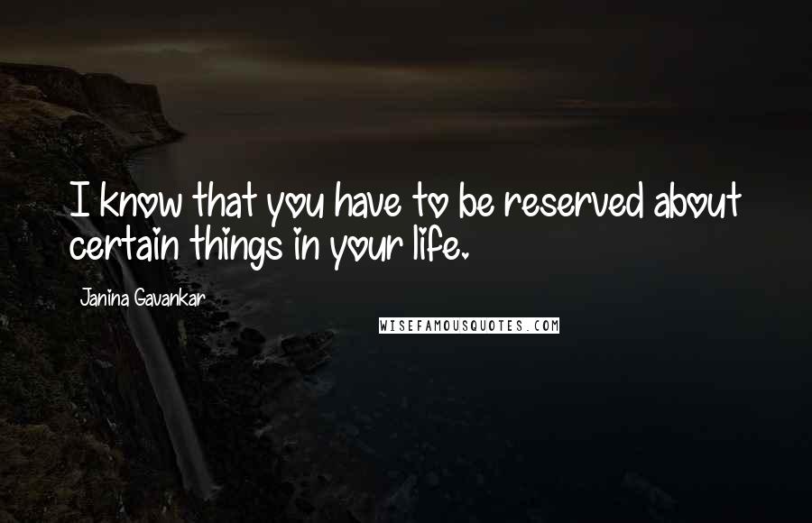 Janina Gavankar Quotes: I know that you have to be reserved about certain things in your life.