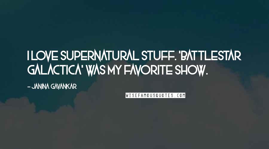 Janina Gavankar Quotes: I love supernatural stuff. 'Battlestar Galactica' was my favorite show.