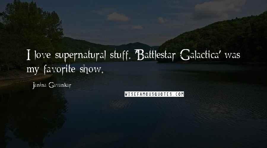 Janina Gavankar Quotes: I love supernatural stuff. 'Battlestar Galactica' was my favorite show.