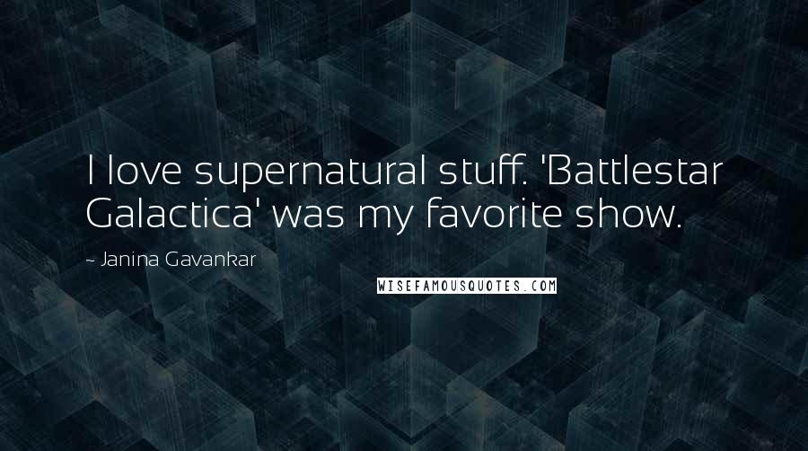 Janina Gavankar Quotes: I love supernatural stuff. 'Battlestar Galactica' was my favorite show.