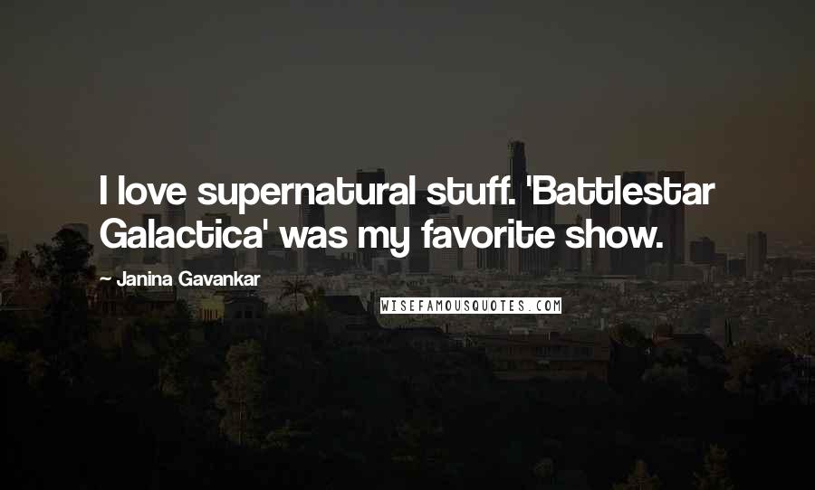 Janina Gavankar Quotes: I love supernatural stuff. 'Battlestar Galactica' was my favorite show.