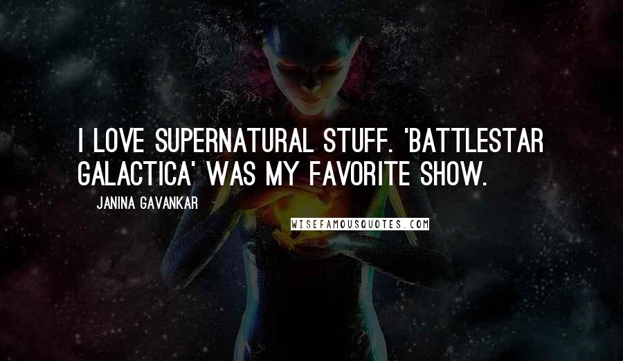 Janina Gavankar Quotes: I love supernatural stuff. 'Battlestar Galactica' was my favorite show.