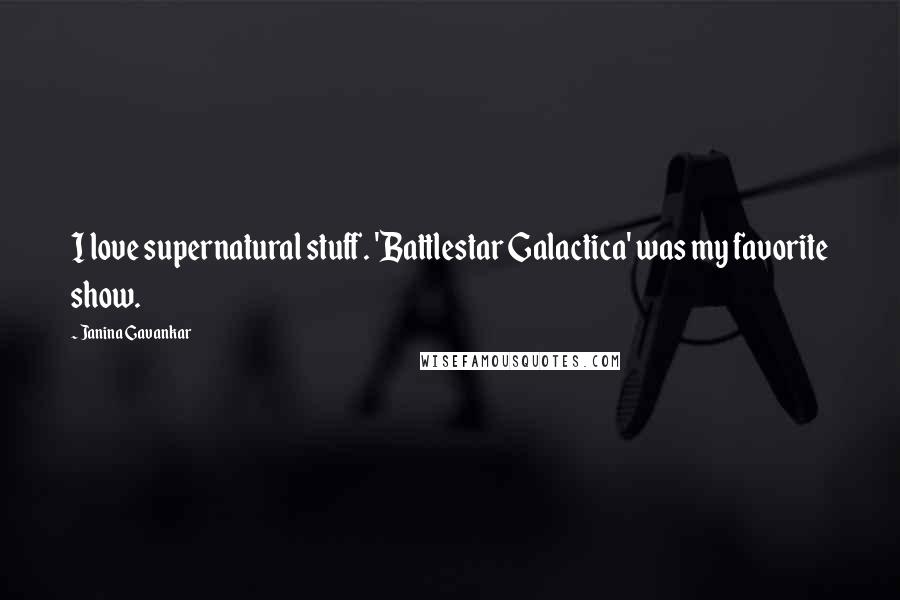 Janina Gavankar Quotes: I love supernatural stuff. 'Battlestar Galactica' was my favorite show.