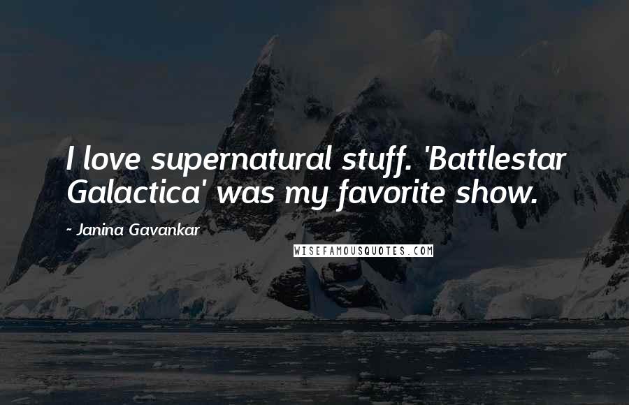 Janina Gavankar Quotes: I love supernatural stuff. 'Battlestar Galactica' was my favorite show.