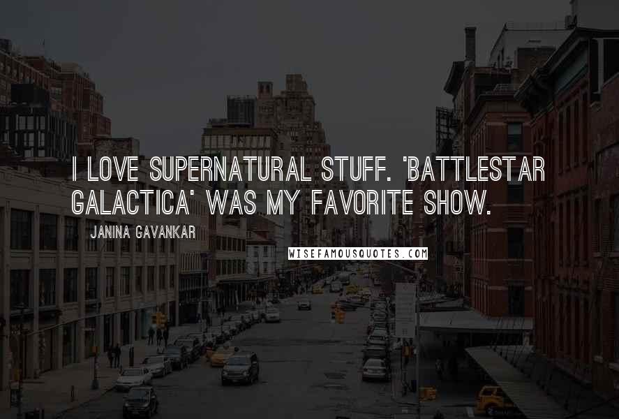 Janina Gavankar Quotes: I love supernatural stuff. 'Battlestar Galactica' was my favorite show.