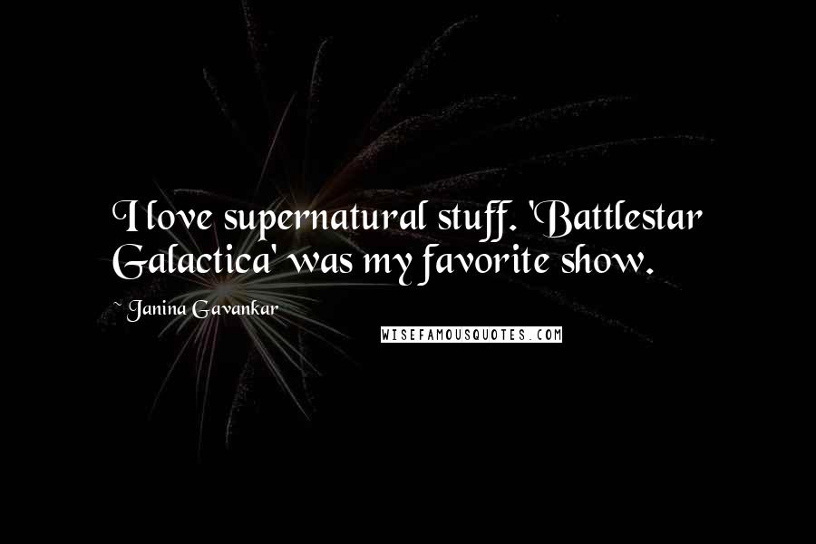 Janina Gavankar Quotes: I love supernatural stuff. 'Battlestar Galactica' was my favorite show.