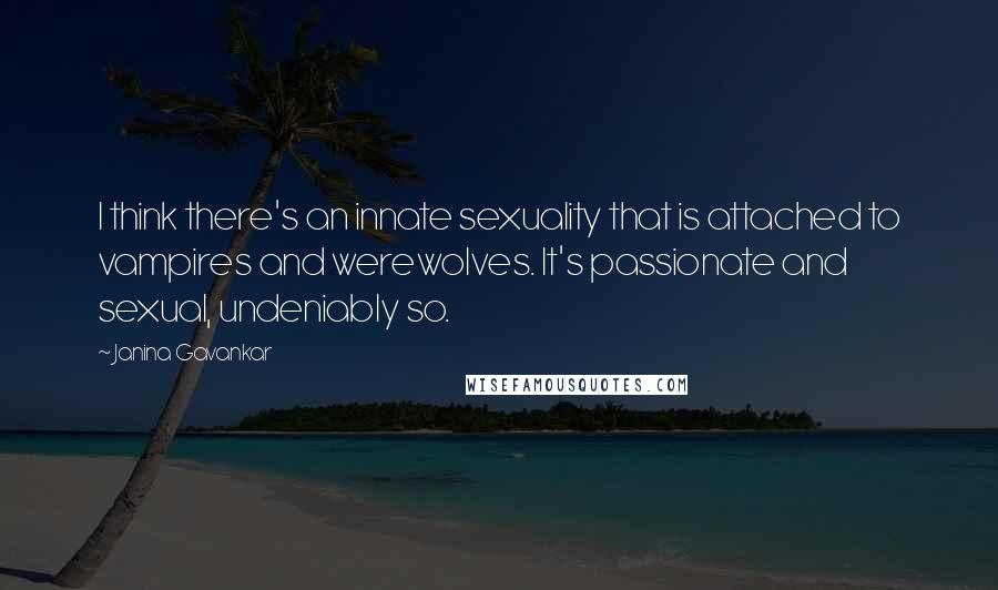 Janina Gavankar Quotes: I think there's an innate sexuality that is attached to vampires and werewolves. It's passionate and sexual, undeniably so.