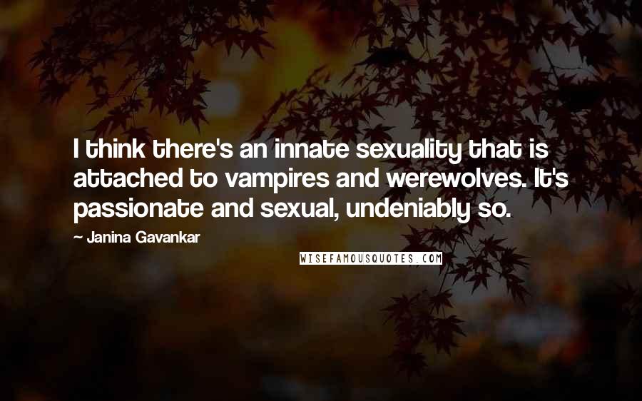 Janina Gavankar Quotes: I think there's an innate sexuality that is attached to vampires and werewolves. It's passionate and sexual, undeniably so.