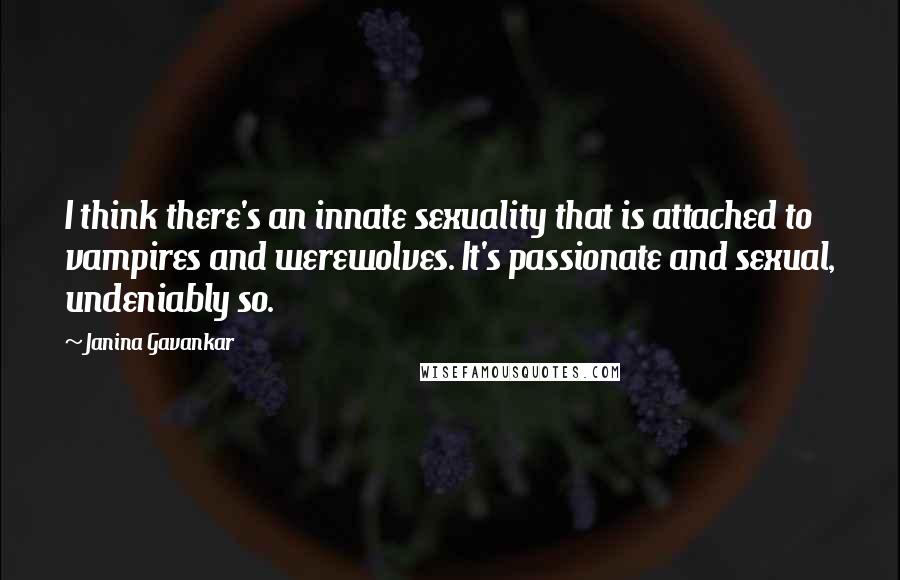 Janina Gavankar Quotes: I think there's an innate sexuality that is attached to vampires and werewolves. It's passionate and sexual, undeniably so.