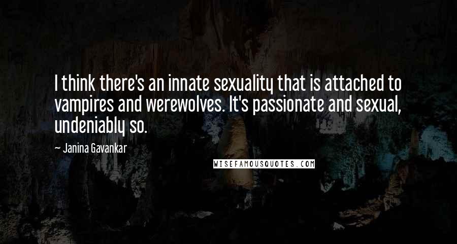 Janina Gavankar Quotes: I think there's an innate sexuality that is attached to vampires and werewolves. It's passionate and sexual, undeniably so.